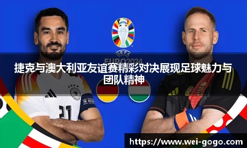 捷克与澳大利亚友谊赛精彩对决展现足球魅力与团队精神